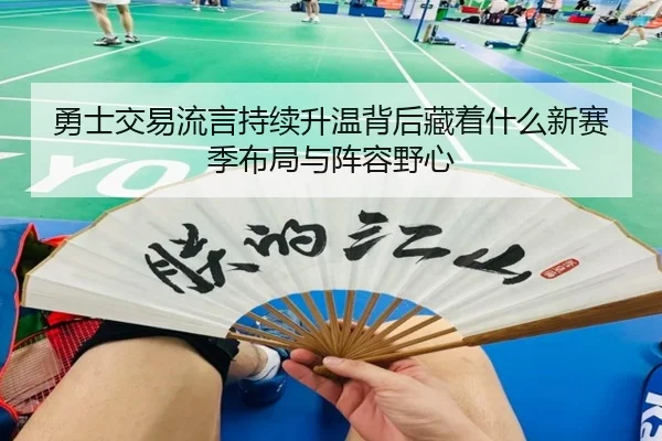 勇士交易流言持续升温背后藏着什么新赛季布局与阵容野心